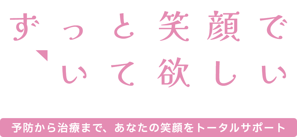 予防から治療まで、あなたの笑顔をトータルサポート
