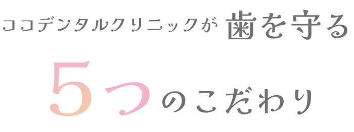 ココデンタルクリニックが歯を守る5つのこだわり